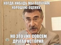 когда-нибудь мы получим хорошую оценку, но это уже совсем другая история.