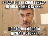 когда-то, вы узнаете куда делись ножи с кухни... но это уже совсем другая история