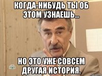 когда-нибудь ты об этом узнаешь... но это уже совсем другая история.