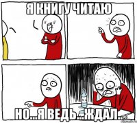 я книгу читаю но...я ведь...ждал..