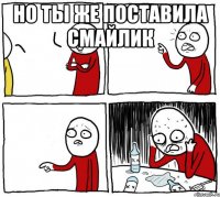 но ты же поставила смайлик 