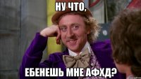ну что, ебенешь мне афхд?
