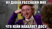 ну давай,расскажи мне что кейн наваляет досу