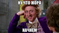 ну что жора начнём