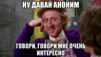 ну давай аноним говори, говори мне очень интересно