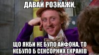 давай розкажи, що якби не було айфона, то небуло б сенсорних екранів