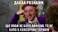 давай розкажи, що якби не було айфона, то не було б сенсорних екранів