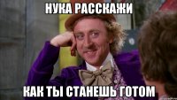 нука расскажи как ты станешь готом