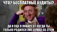 что? бесплатные аудиты? да я еще в январе 92 когда ты только родился уже думал об этом