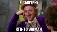 я смотрю кто-то woman