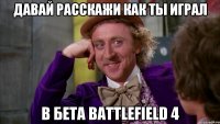 давай расскажи как ты играл в бета battlefield 4