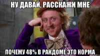 ну давай, расскажи мне почему 48% в рандоме это норма