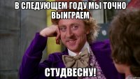 в следующем году мы точно выиграем студвесну!