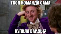 твоя команда сама купила варды?