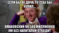 если бы не дача, то себе бы купил... ямаховский v8 500 миллионов км без капиталки отходит