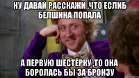 ну давай расскажи ,что еслиб белшина попала а первую шестёрку ,то она боролась бы за бронзу