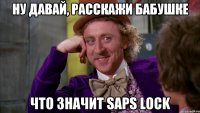 ну давай, расскажи бабушке что значит saps lock