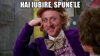 hai iubire, spune'le 