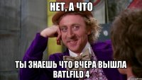 нет, а что ты знаешь что вчера вышла batlfild 4