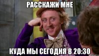 расскажи мне куда мы сегодня в 20:30