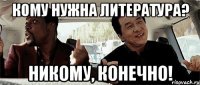 кому нужна литература? никому, конечно!