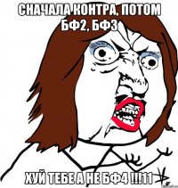 сначала контра, потом бф2, бф3 хуй тебе а не бф4 !!!11