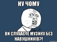 ну чому ви слухаєте музику без навушників?!