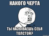 какого черта ты называешь себя толстой?