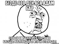 бізде 400 ден аса адам бар сонын көп болса 20-сы лайк басады калгандары өтірік отырады