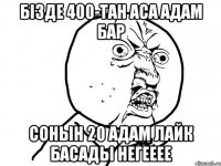 бізде 400-тан аса адам бар сонын 20 адам лайк басады негееее