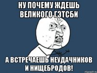 ну почему ждешь великого гэтсби а встречаешь неудачников и нищебродов!