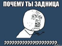 почему ты задница ???!???.