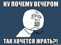 ну почему вечером так хочется жрать?!