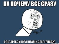 ну почему все сразу олег,артьом,юра,віталік,олег,гріша??