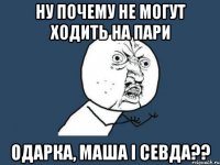 ну почему не могут ходить на пари одарка, маша і севда??