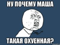 ну почему маша такая охуенная?