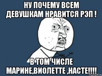 ну почему всем девушкам нравится рэп ! в том числе марине,виолетте ,насте!!!