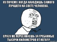 ну почему, когда находишь самого лучшего на свете человека, сразу же переезжаешь за гребанные тысячи километров от него??