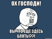 ох господи! вы что еще здесь блять!??!