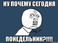 ну почему сегодня понедельник?!!!