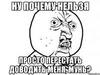 ну почему нельзя просто перестать доводить меня, мунь?