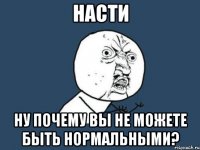 насти ну почему вы не можете быть нормальными?