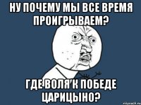 ну почему мы все время проигрываем? где воля к победе царицыно?