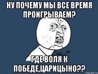 ну почему мы все время проигрываем? где воля к победе,царицыно??