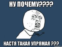 ну почему??? настя такая упрямая ???