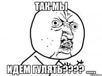 так мы идем гулять??? .....