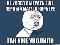 не успел сыграть ещё первый матч в карьере так уже уволили