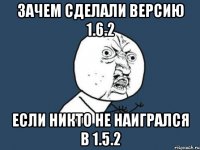 зачем сделали версию 1.6.2 если никто не наигрался в 1.5.2