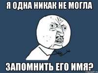 я одна никак не могла запомнить его имя?