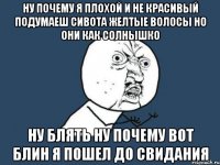 ну почему я плохой и не красивый подумаеш сивота желтые волосы но они как солнышко ну блять ну почему вот блин я пошел до свидания